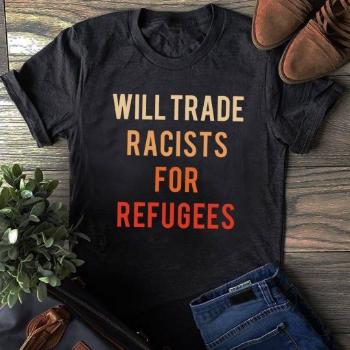 Will Trade Racists For Refugees Shirts