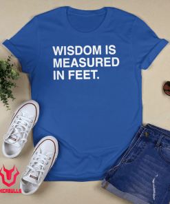 Wisdom Is Measured In Feet Shirt