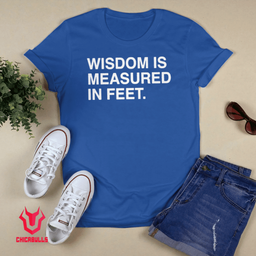 Wisdom Is Measured In Feet Shirt