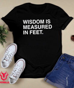 Wisdom Is Measured In Feet Shirt