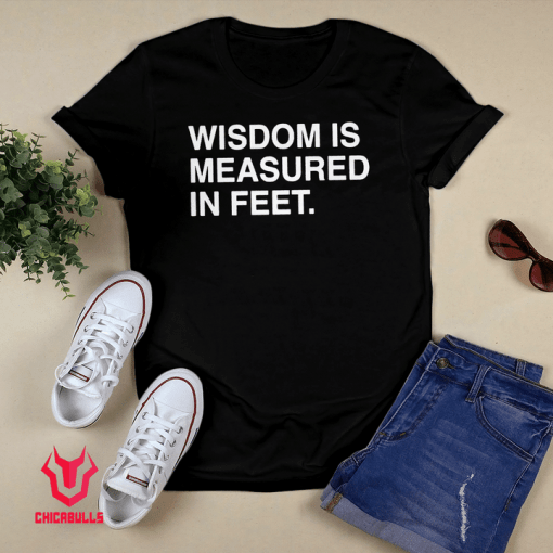 Wisdom Is Measured In Feet Shirt