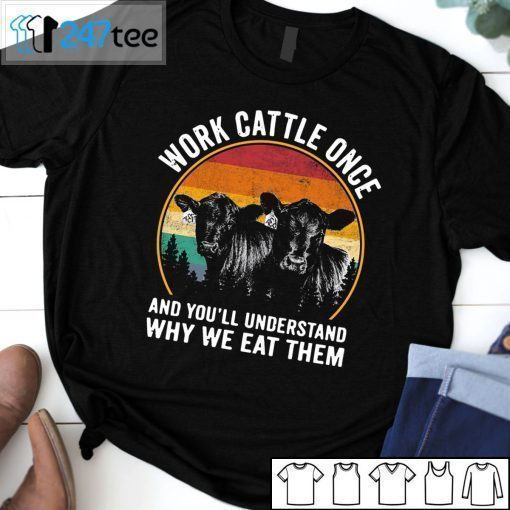 Work Cattle Once And You’ll Understand Why We Eat Them T-Shirt