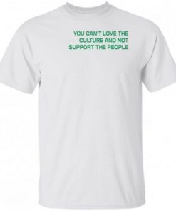 You Can't Love The Culture And Not Support The People T-Shirt