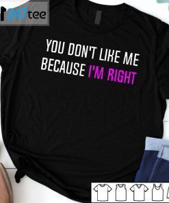 You Don’t Like Me Because I’m Right T-Shirt