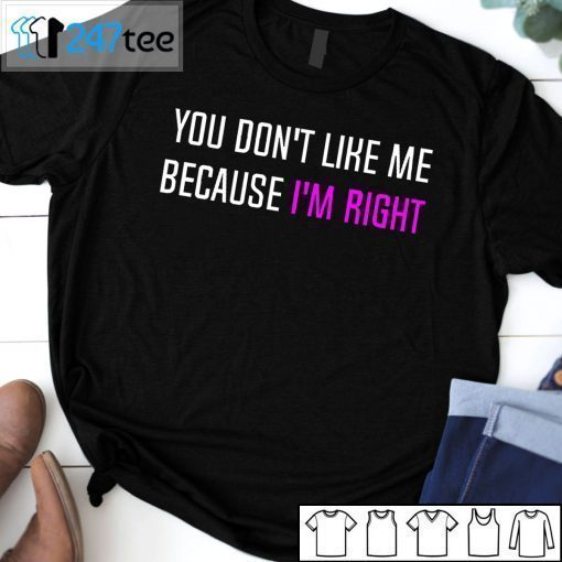 You Don’t Like Me Because I’m Right T-Shirt