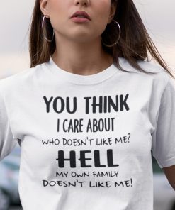 You Think I Care About Who Doesn’t Like Me Shirt