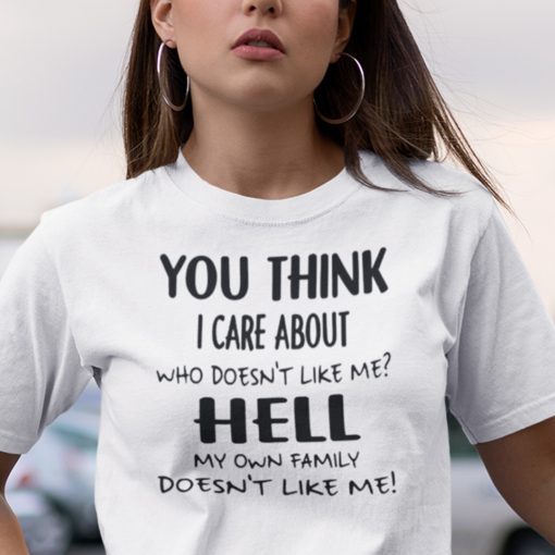 You Think I Care About Who Doesn’t Like Me Shirt