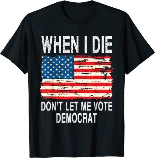 When I Die Don't Let Me Vote Democrat Flag 4th Of July T-Shirt