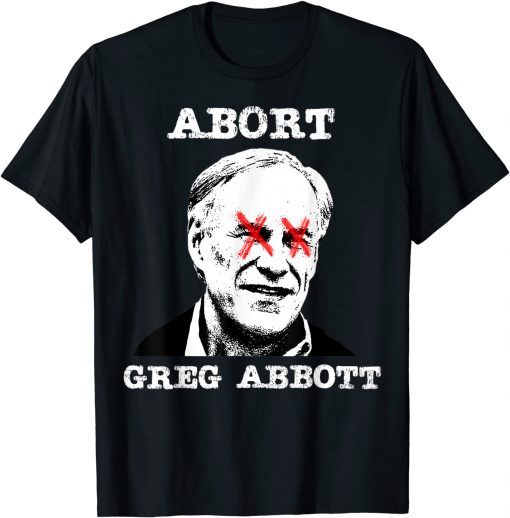 Abort Greg Abbott Boycott Texas Anti-Texas My Body My Choice Tee Shirt