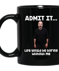 Admit it life would be boring without me mug