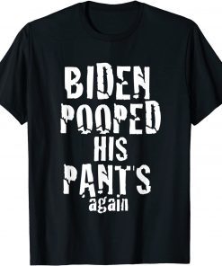 Biden Pooped His Pants Again Anti President Joe Statement Tee Shirt