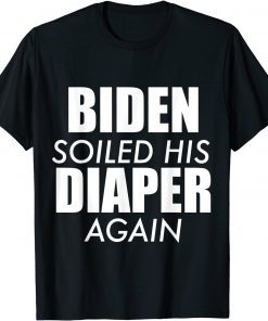 Biden Soiled His Diaper Again Anti President Joe Statement T-Shirt