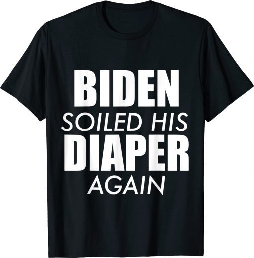 Biden Soiled His Diaper Again Anti President Joe Statement T-Shirt