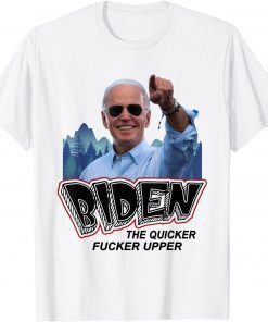 Biden The Quicker Fucker Upper T-Shirt