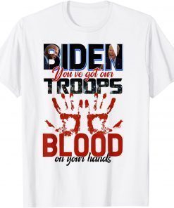 Biden You Have Got Our Troops Blood On Your Hands Tee Shirt