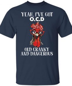Chicken yeah i’ve got ocd old cranky and dangerous shirt