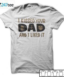 I Kissed Your Dad And I Liked It T-Shirt