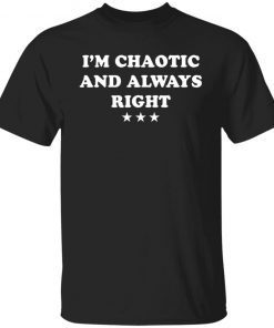I’m Chaotic And Always Right shirt