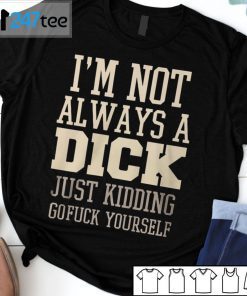 I’m Not Always A Dick Just Kidding Gofuck Yourself T-Shirt