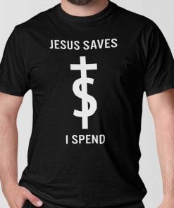 Jesus Saves I Spend Shirt