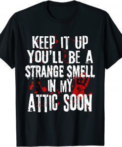 Keep It Up You'll Be A Strange Smell In My Attic Soon T-Shirt