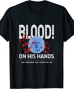 The Blood Is On Biden's Hand As Well As Anyone Who Voted Him T-Shirt