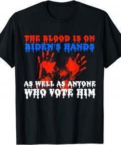 The Blood Is On Biden's Hands As Well As Anyone Who Vote Him T-Shirt