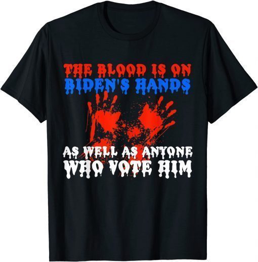 The Blood Is On Biden's Hands As Well As Anyone Who Vote Him T-Shirt