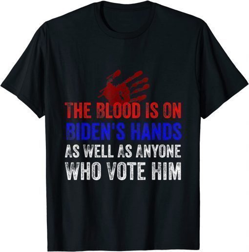 The Blood Is On Biden's Hands As Well As Anyone Who Vote Him T-Shirt