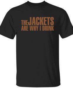 The Jackets Are Why I Drink shirt