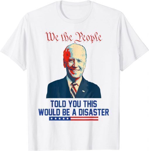 We the people told you this would be a disaster Anti Biden Shirt