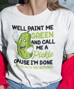 Well Paint Me Green And Call Me A Pickle Shirt