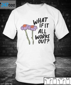 What If It All Works Out Shirt