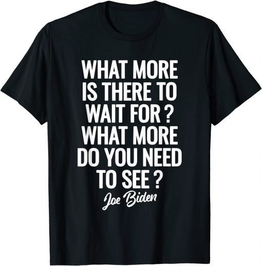 What more is there to wait for Joe Biden Saying T-Shirt