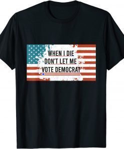 When I Die Don't Let Me Vote Democrat Anti Biden T-Shirt