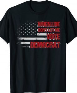 When I Die Don't Let Me Vote Democrat Pro America Anti Biden T-Shirt