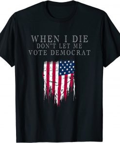 When I Die Don't Let Me Vote Democrat Shirt