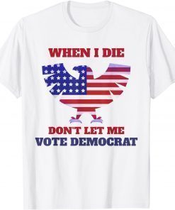 When I Die Don't Let Me Vote Democrat T-Shirt