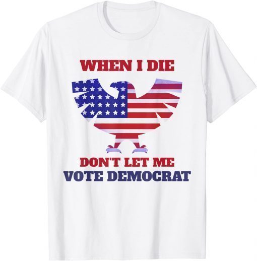 When I Die Don't Let Me Vote Democrat T-Shirt