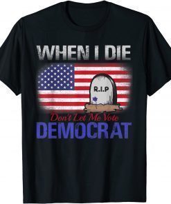 When I Die Don't Let Me Vote Democrat T-Shirt