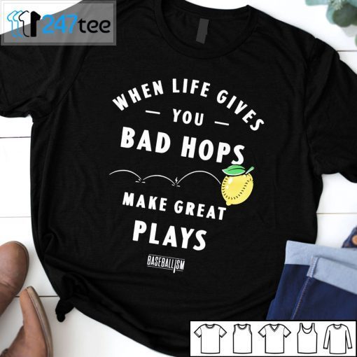 When Life Gives You Bad Hops Make Great Plays Baseballism T-Shirt