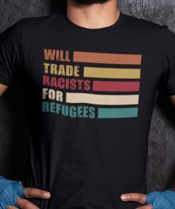 Will Trade Racist For Refugees Anti Racism Shirt