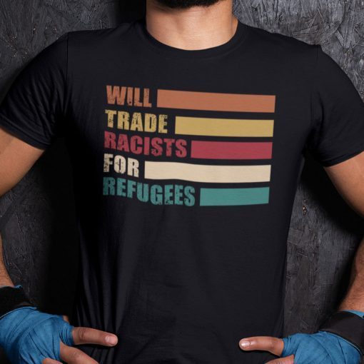 Will Trade Racist For Refugees Anti Racism Shirt