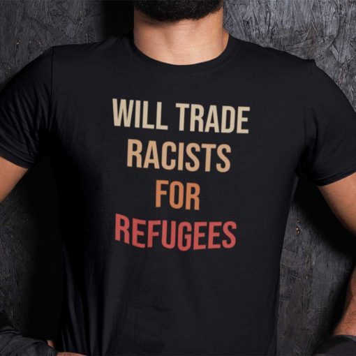 Will Trade Racists For Refugees Shirt