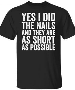 Yes I Did The Nails And They Are As Short As Possible shirt