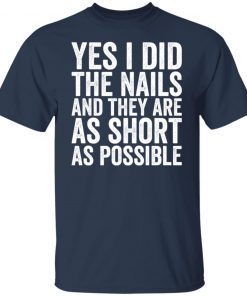 Yes I Did The Nails And They Are As Short As Possible shirt