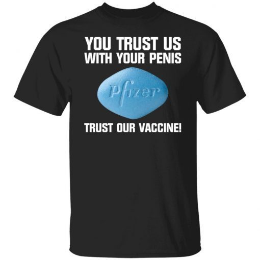 You Trust Us With Your Penis Pfizer Trust Your Vaccine shirt