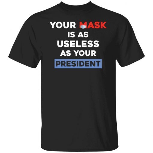 Your Mask Is As Useless As Your President Shirt