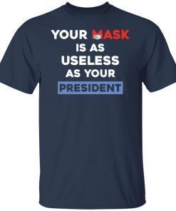 Your Mask Is As Useless As Your President Shirt