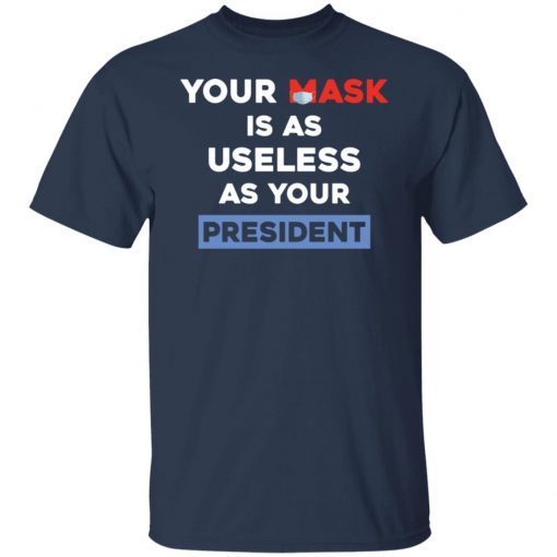 Your Mask Is As Useless As Your President Shirt